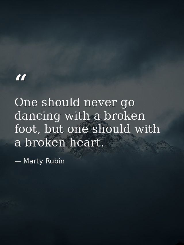 One should never go dancing with a broken foot, but one should with a broken heart. — Marty Rubin