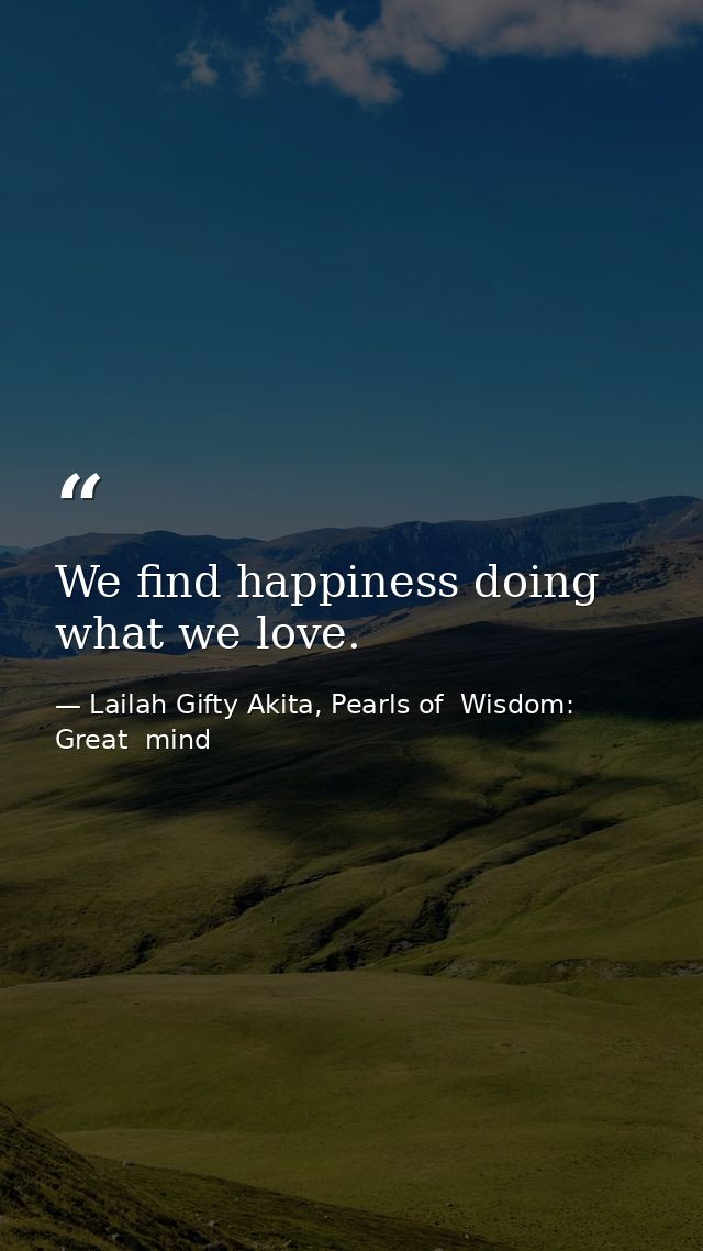 We find happiness doing what we love. — Lailah Gifty Akita, Pearls of  Wisdom: Great  mind