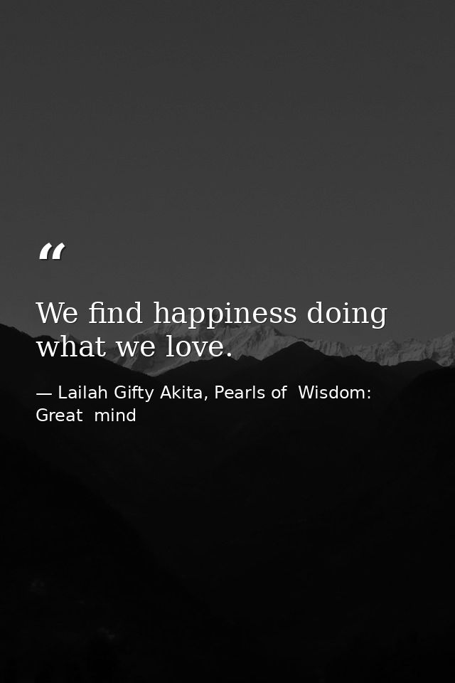 We find happiness doing what we love. — Lailah Gifty Akita, Pearls of  Wisdom: Great  mind