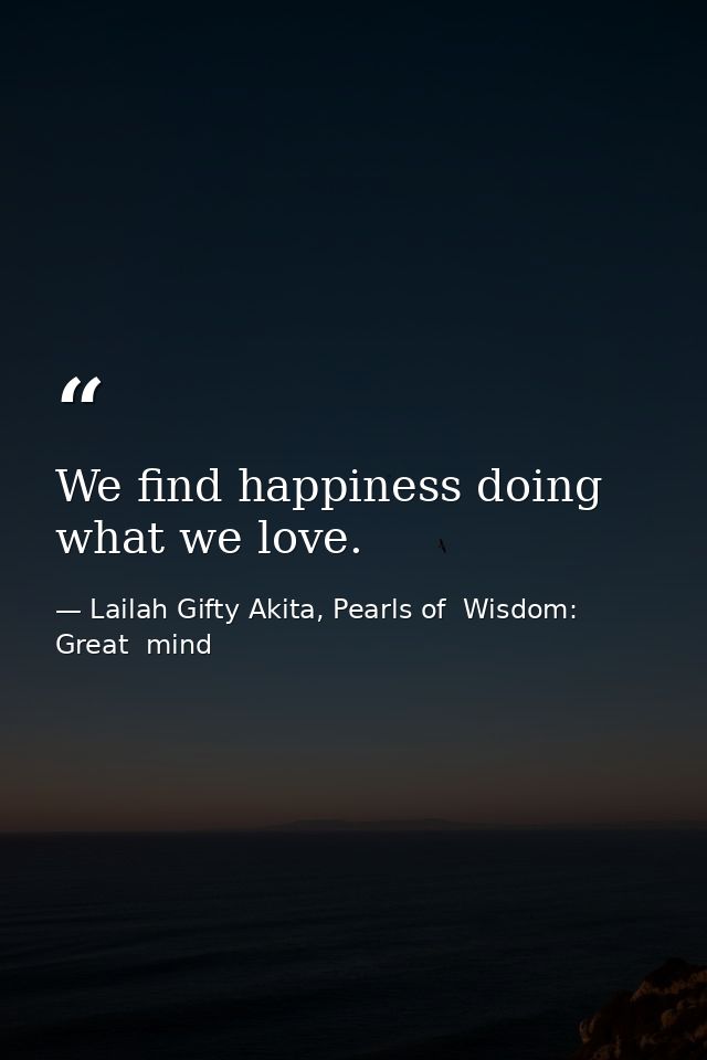 We find happiness doing what we love. — Lailah Gifty Akita, Pearls of  Wisdom: Great  mind