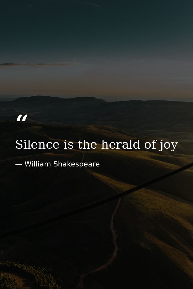 Silence is the herald of joy — William Shakespeare