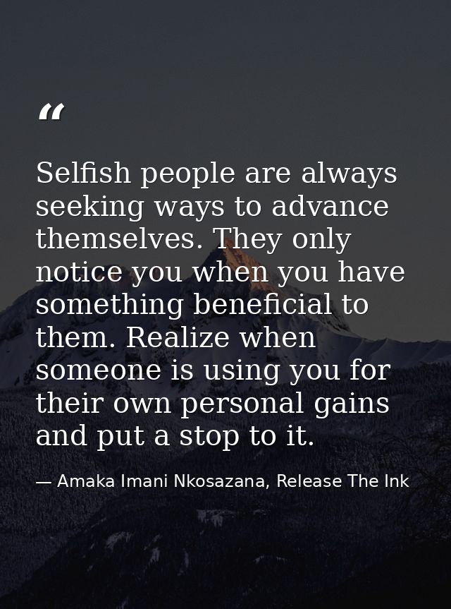 Selfish people are always seeking ways to advance themselves. They only notice you when you have something beneficial to — Amaka Imani Nkosazana, Release The Ink