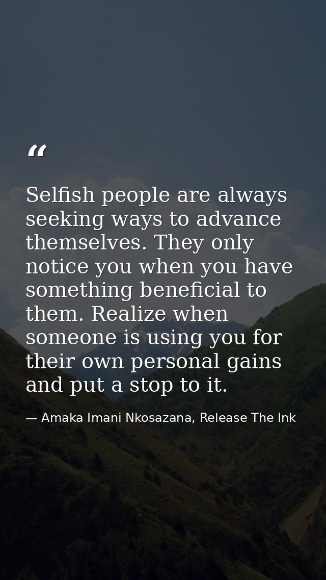 Selfish people are always seeking ways to advance themselves. They only notice you when you have something beneficial to — Amaka Imani Nkosazana, Release The Ink