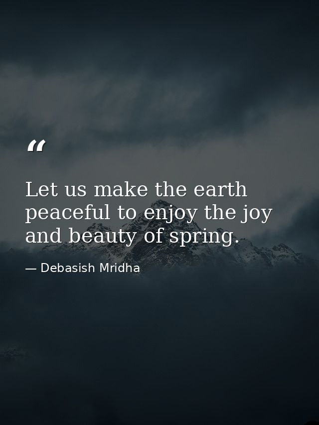 Let us make the earth peaceful to enjoy the joy and beauty of spring. — Debasish Mridha