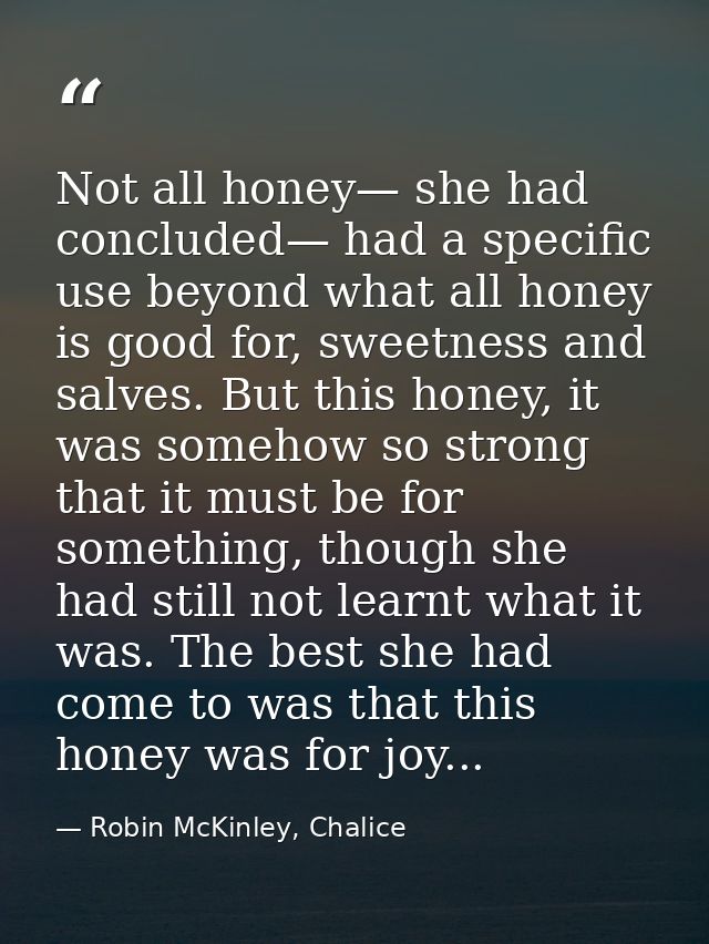 Not all honey— she had concluded— had a specific use beyond what all honey is good for, sweetness and salves. But this h — Robin McKinley, Chalice