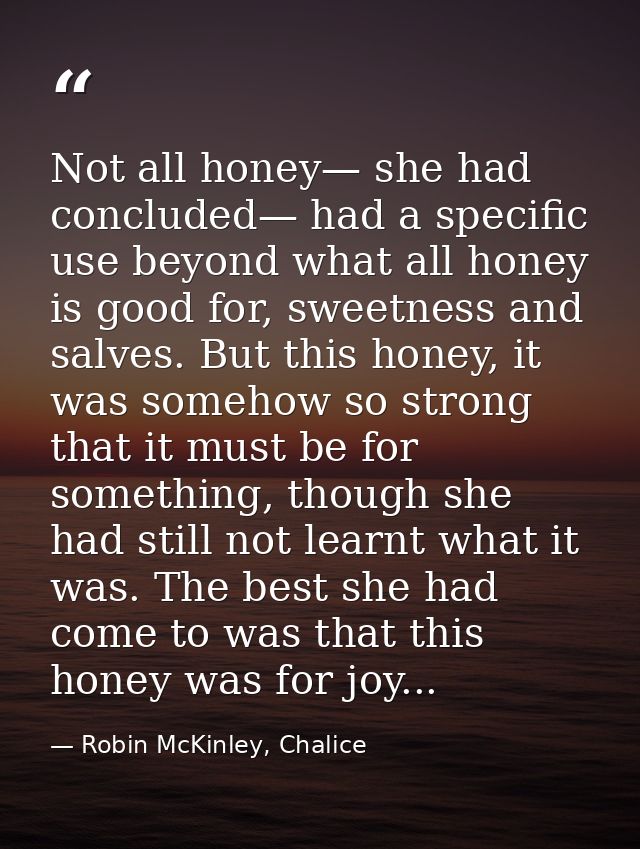 Not all honey— she had concluded— had a specific use beyond what all honey is good for, sweetness and salves. But this h — Robin McKinley, Chalice