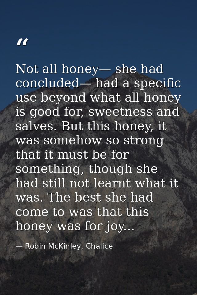 Not all honey— she had concluded— had a specific use beyond what all honey is good for, sweetness and salves. But this h — Robin McKinley, Chalice