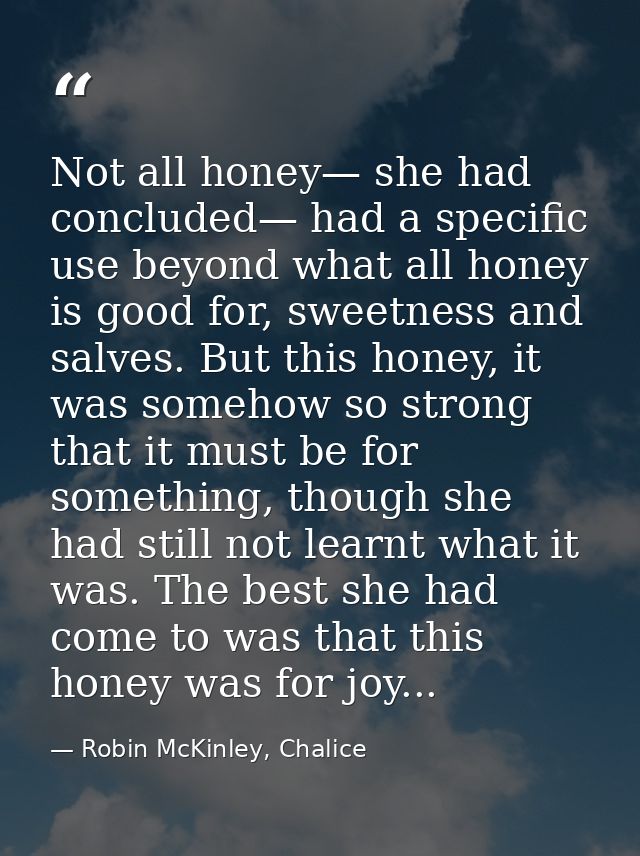 Not all honey— she had concluded— had a specific use beyond what all honey is good for, sweetness and salves. But this h — Robin McKinley, Chalice