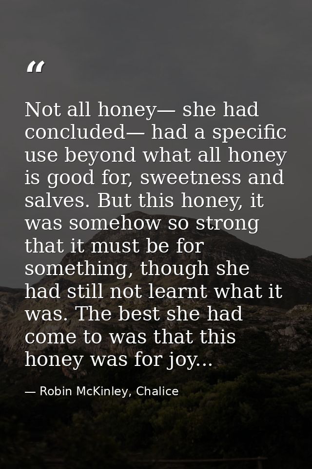 Not all honey— she had concluded— had a specific use beyond what all honey is good for, sweetness and salves. But this h — Robin McKinley, Chalice