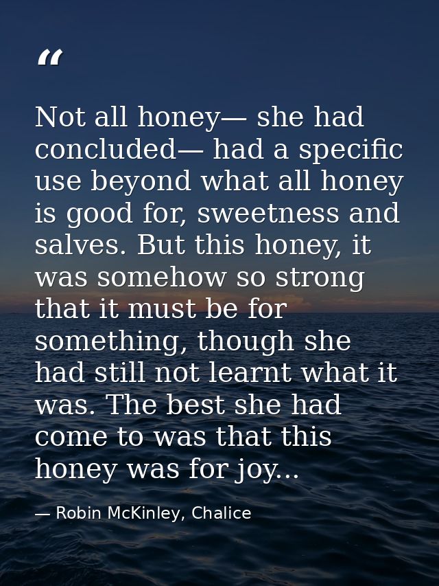 Not all honey— she had concluded— had a specific use beyond what all honey is good for, sweetness and salves. But this h — Robin McKinley, Chalice