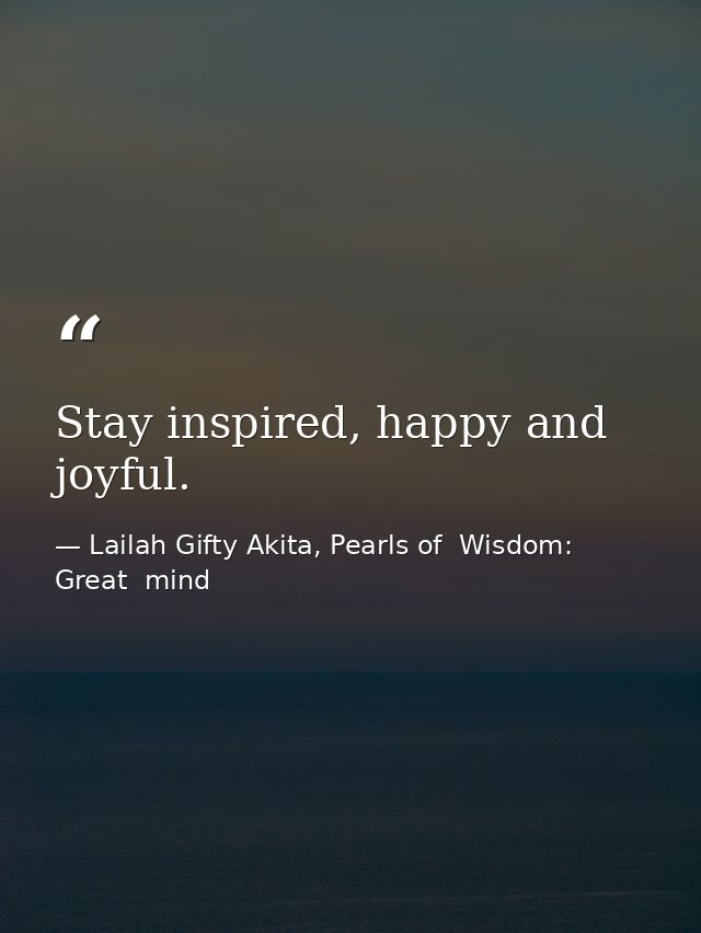 Stay inspired, happy and joyful. — Lailah Gifty Akita, Pearls of  Wisdom: Great  mind