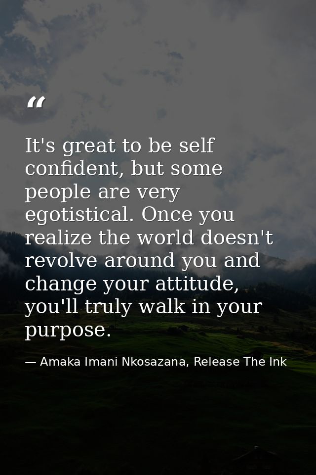It's great to be self confident, but some people are very egotistical. Once you realize the world doesn't revolve around — Amaka Imani Nkosazana, Release The Ink