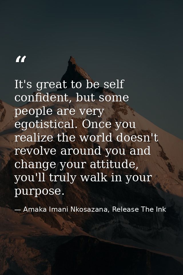 It's great to be self confident, but some people are very egotistical. Once you realize the world doesn't revolve around — Amaka Imani Nkosazana, Release The Ink