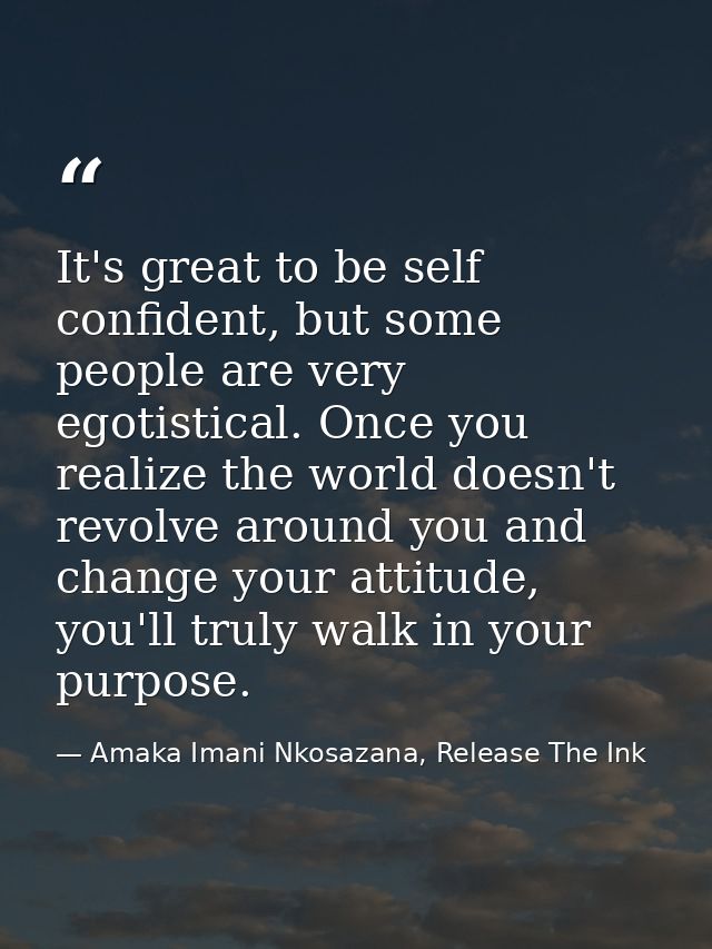 It's great to be self confident, but some people are very egotistical. Once you realize the world doesn't revolve around — Amaka Imani Nkosazana, Release The Ink