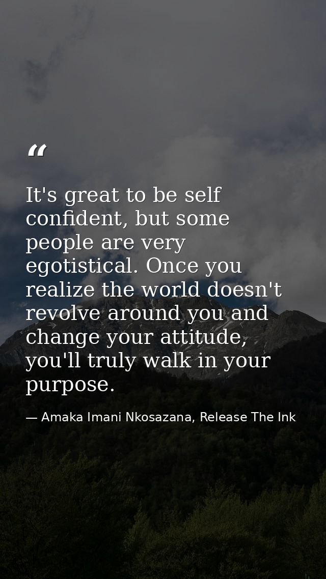 It's great to be self confident, but some people are very egotistical. Once you realize the world doesn't revolve around — Amaka Imani Nkosazana, Release The Ink