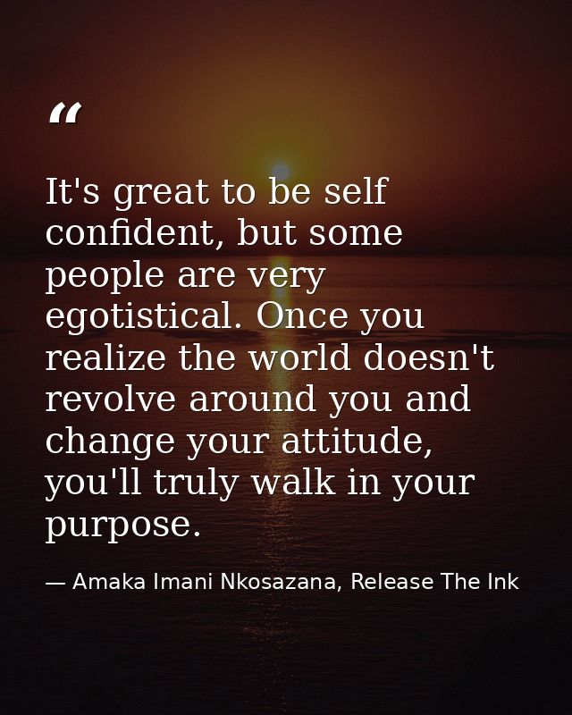 It's great to be self confident, but some people are very egotistical. Once you realize the world doesn't revolve around — Amaka Imani Nkosazana, Release The Ink