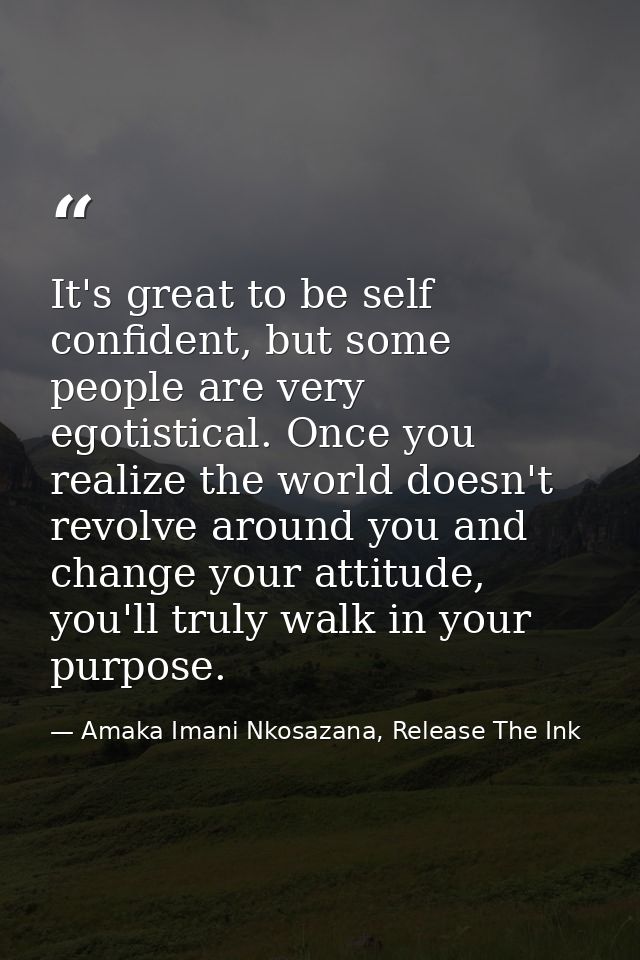It's great to be self confident, but some people are very egotistical. Once you realize the world doesn't revolve around — Amaka Imani Nkosazana, Release The Ink