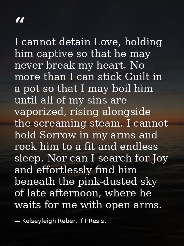 I cannot detain Love, holding him captive so that he may never break my heart. No more than I can stick Guilt in a pot s — Kelseyleigh Reber, If I Resist