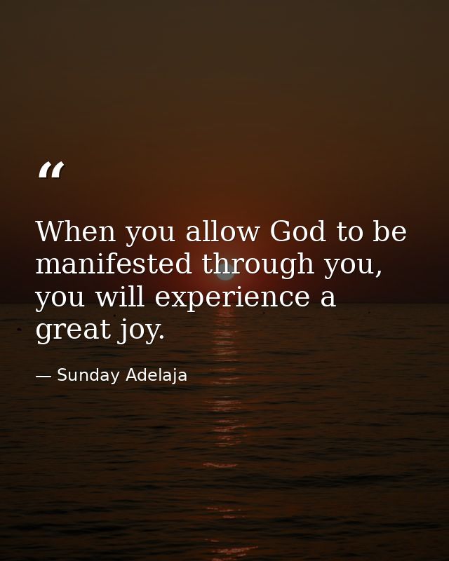 When you allow God to be manifested through you, you will experience a great joy. — Sunday Adelaja
