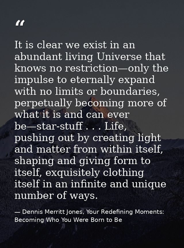 It is clear we exist in an abundant living Universe that knows no restriction—only the impulse to eternally expand with  — Dennis Merritt Jones, Your Redefining Moments: Becoming Who You Were Born to Be