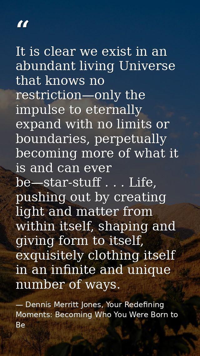It is clear we exist in an abundant living Universe that knows no restriction—only the impulse to eternally expand with  — Dennis Merritt Jones, Your Redefining Moments: Becoming Who You Were Born to Be