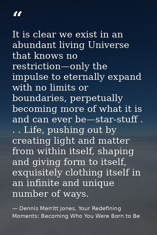 It is clear we exist in an abundant living Universe that knows no restriction—only the impulse to eternally expand with  — Dennis Merritt Jones, Your Redefining Moments: Becoming Who You Were Born to Be