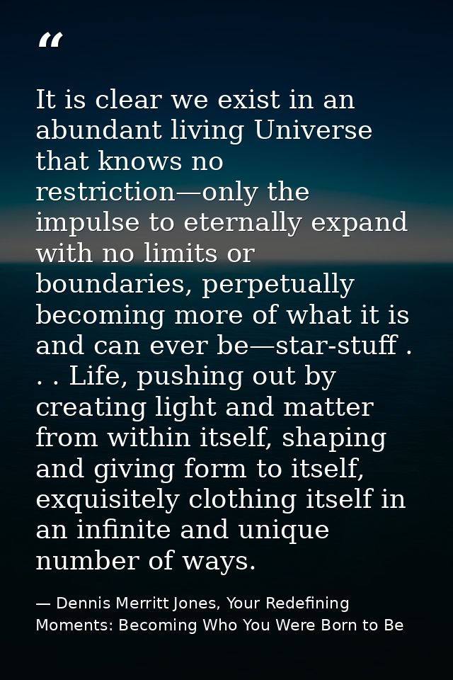 It is clear we exist in an abundant living Universe that knows no restriction—only the impulse to eternally expand with  — Dennis Merritt Jones, Your Redefining Moments: Becoming Who You Were Born to Be