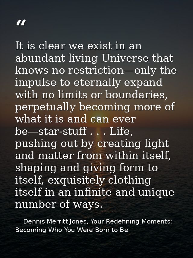 It is clear we exist in an abundant living Universe that knows no restriction—only the impulse to eternally expand with  — Dennis Merritt Jones, Your Redefining Moments: Becoming Who You Were Born to Be