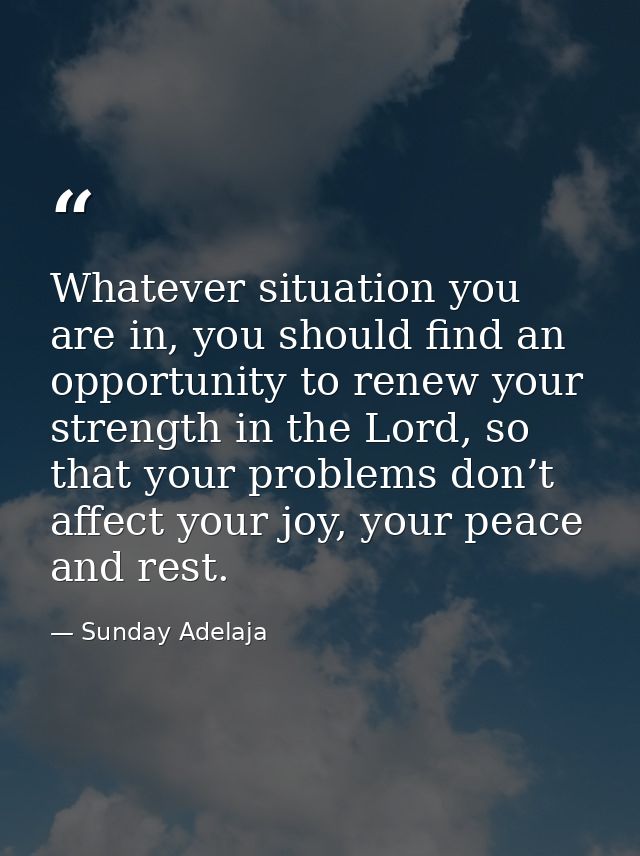 Whatever situation you are in, you should find an opportunity to renew your strength in the Lord, so that your problems  — Sunday Adelaja
