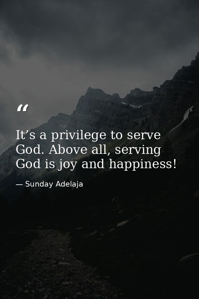 It’s a privilege to serve God. Above all, serving God is joy and happiness! — Sunday Adelaja
