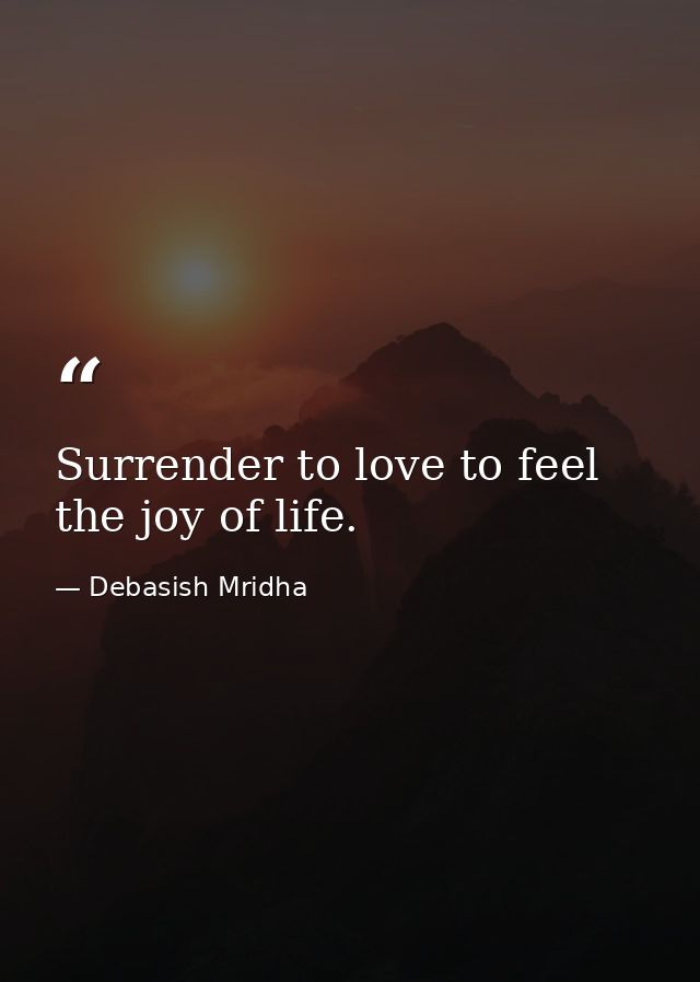 Surrender to love to feel the joy of life. — Debasish Mridha