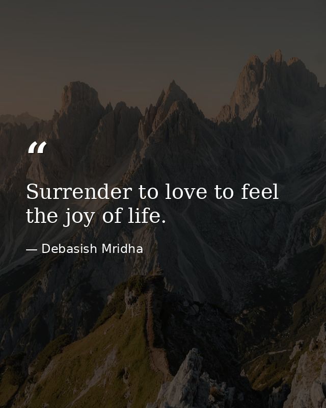 Surrender to love to feel the joy of life. — Debasish Mridha