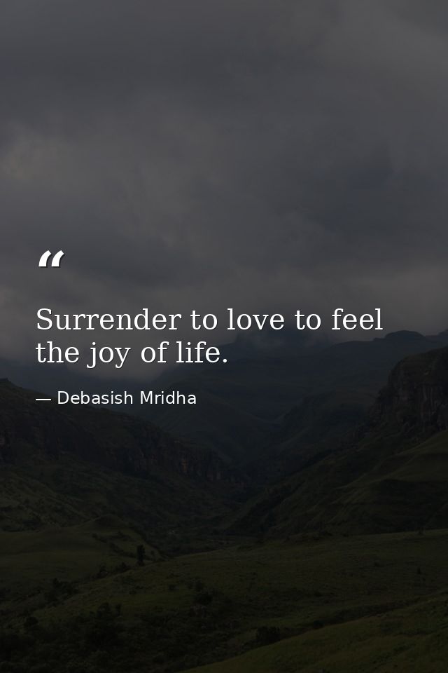 Surrender to love to feel the joy of life. — Debasish Mridha