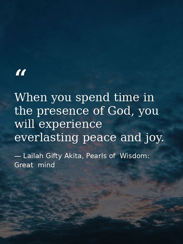 When you spend time in the presence of God, you will experience everlasting peace and joy. — Lailah Gifty Akita, Pearls of  Wisdom: Great  mind