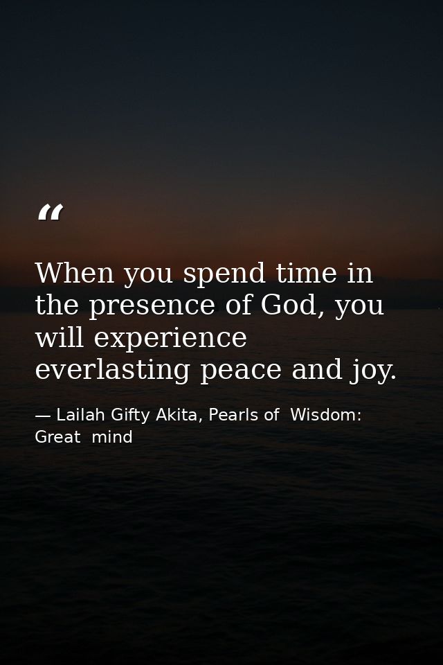 When you spend time in the presence of God, you will experience everlasting peace and joy. — Lailah Gifty Akita, Pearls of  Wisdom: Great  mind