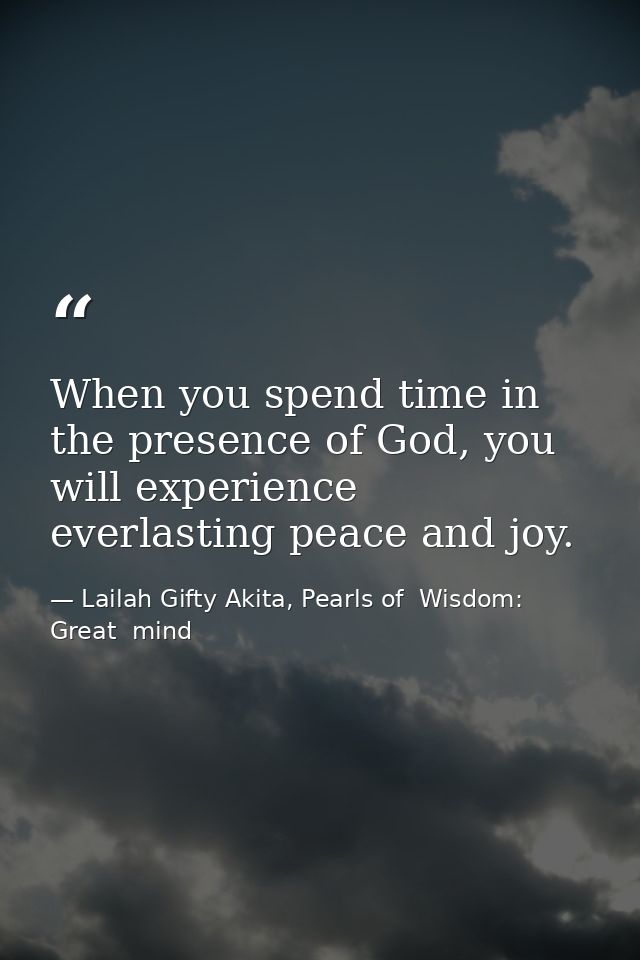 When you spend time in the presence of God, you will experience everlasting peace and joy. — Lailah Gifty Akita, Pearls of  Wisdom: Great  mind