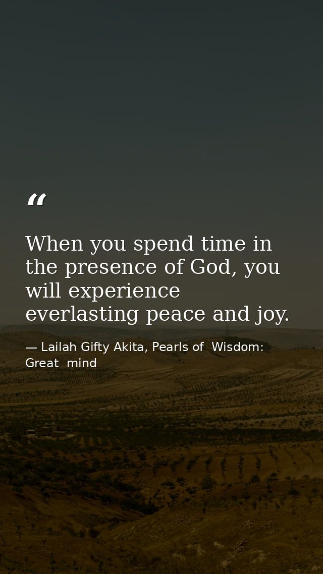 When you spend time in the presence of God, you will experience everlasting peace and joy. — Lailah Gifty Akita, Pearls of  Wisdom: Great  mind