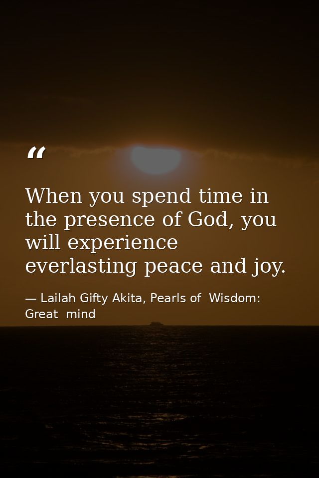 When you spend time in the presence of God, you will experience everlasting peace and joy. — Lailah Gifty Akita, Pearls of  Wisdom: Great  mind