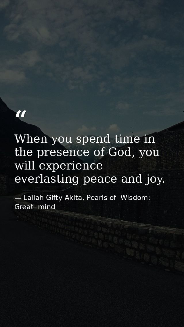 When you spend time in the presence of God, you will experience everlasting peace and joy. — Lailah Gifty Akita, Pearls of  Wisdom: Great  mind