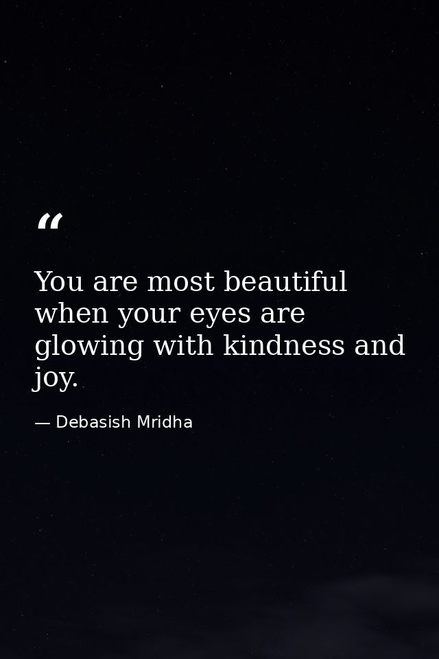 You are most beautiful when your eyes are glowing with kindness and joy. — Debasish Mridha