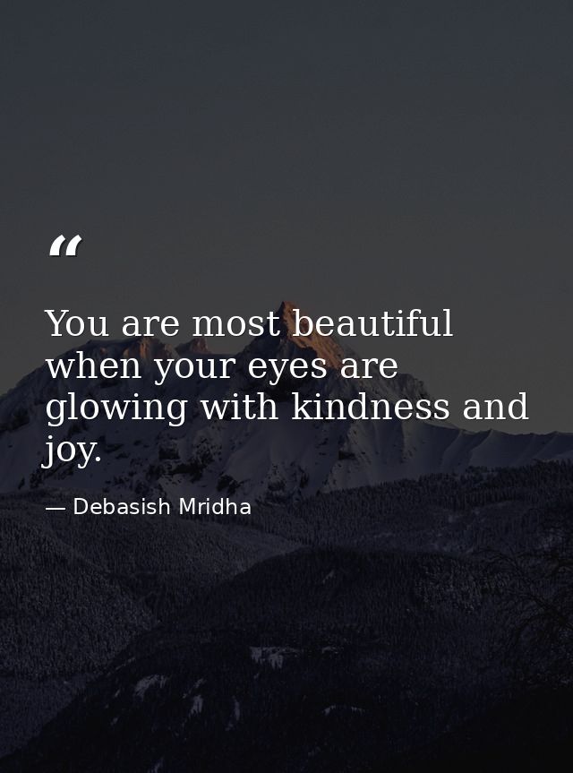 You are most beautiful when your eyes are glowing with kindness and joy. — Debasish Mridha