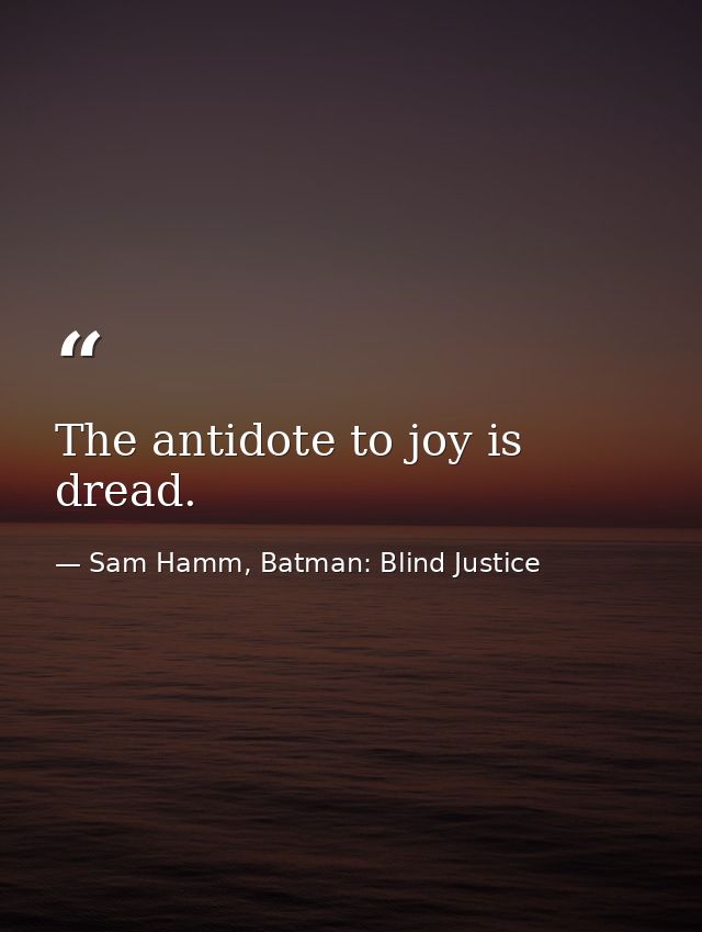 The antidote to joy is dread. — Sam Hamm, Batman: Blind Justice