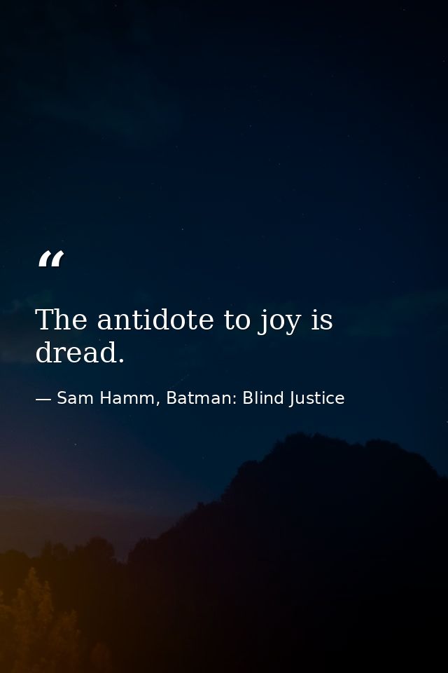 The antidote to joy is dread. — Sam Hamm, Batman: Blind Justice