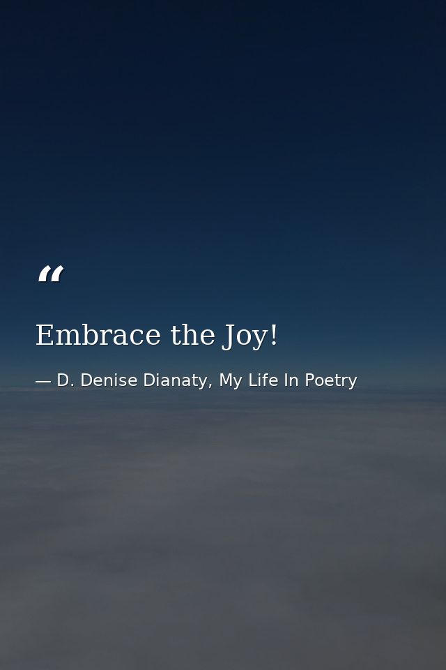 Embrace the Joy! — D. Denise Dianaty, My Life In Poetry