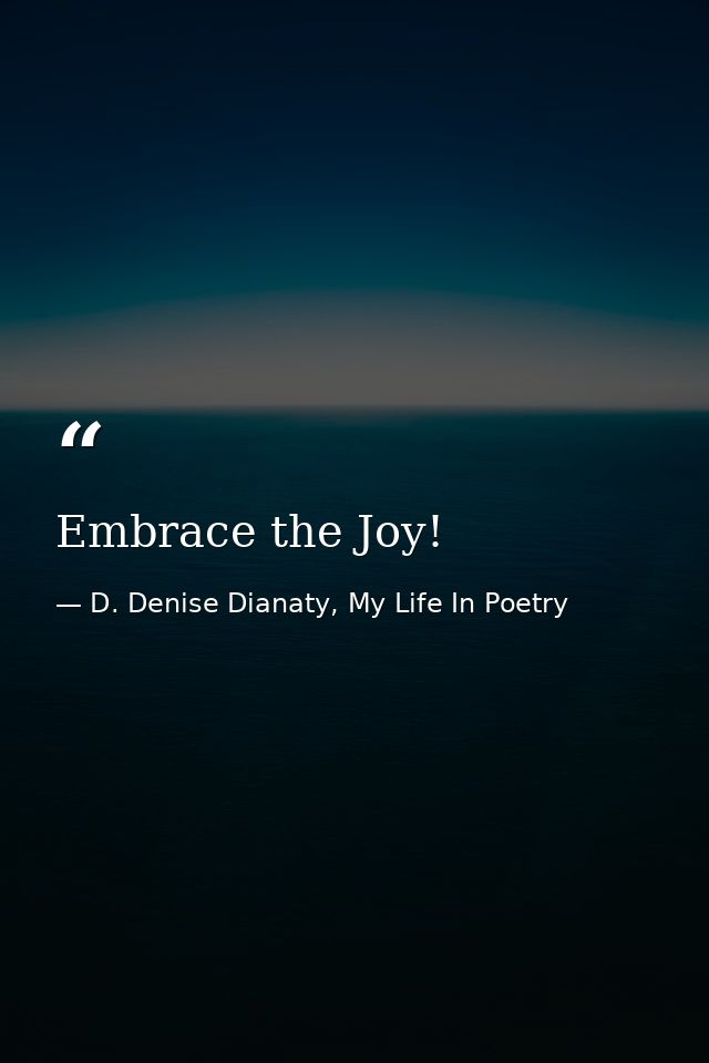 Embrace the Joy! — D. Denise Dianaty, My Life In Poetry