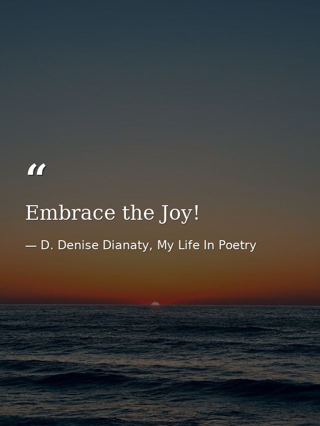 Embrace the Joy! — D. Denise Dianaty, My Life In Poetry