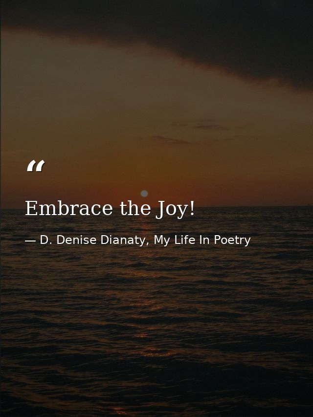 Embrace the Joy! — D. Denise Dianaty, My Life In Poetry