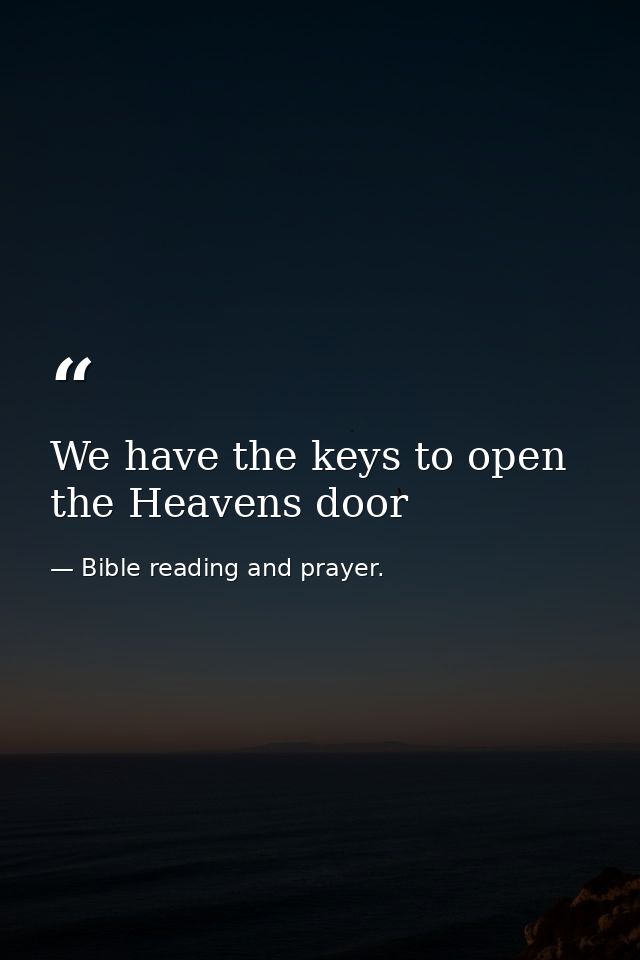 We have the keys to open the Heavens door — Bible reading and prayer.