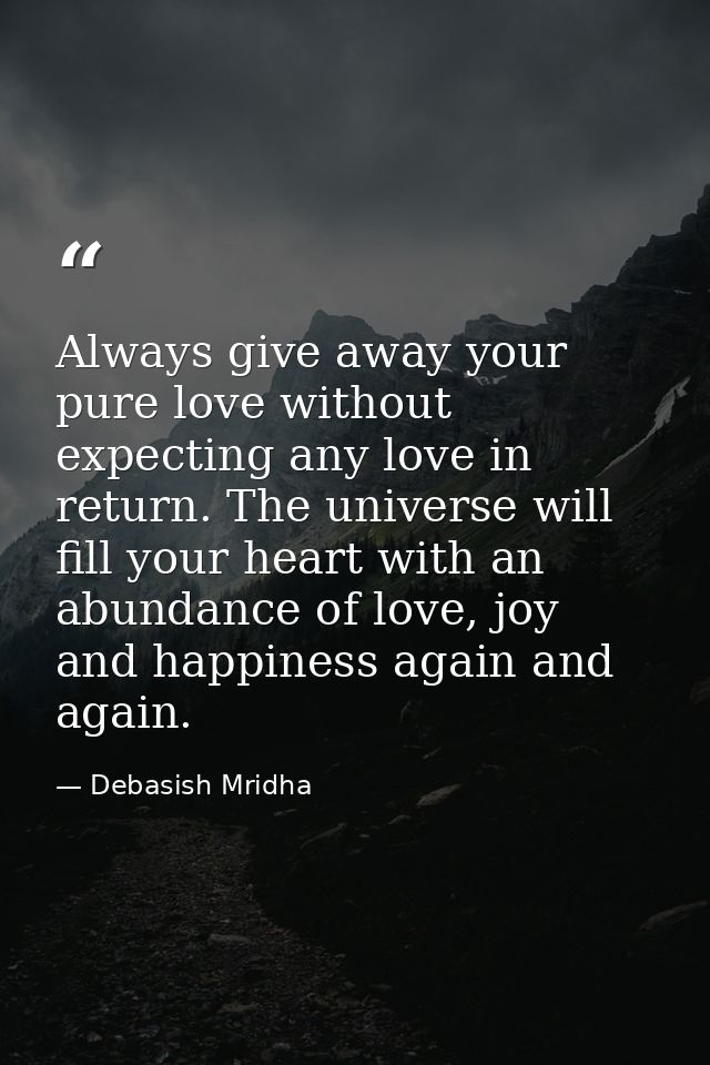 Always give away your pure love without expecting any love in return. The universe will fill your heart with an abundanc — Debasish Mridha