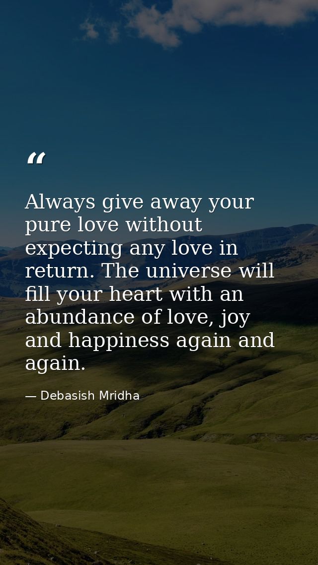 Always give away your pure love without expecting any love in return. The universe will fill your heart with an abundanc — Debasish Mridha